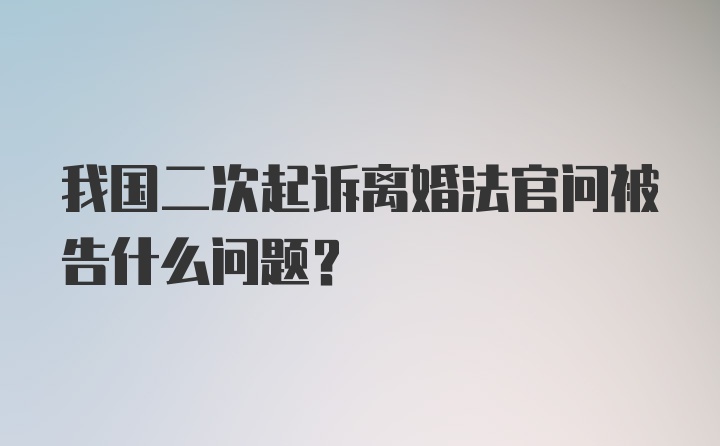 我国二次起诉离婚法官问被告什么问题？