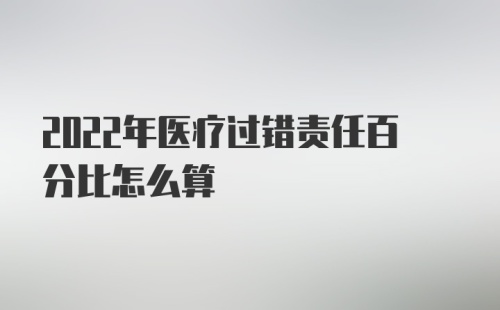 2022年医疗过错责任百分比怎么算