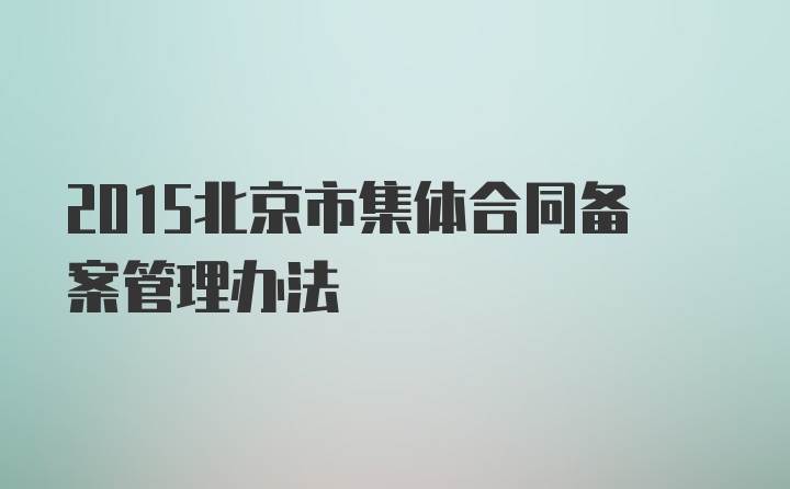 2015北京市集体合同备案管理办法