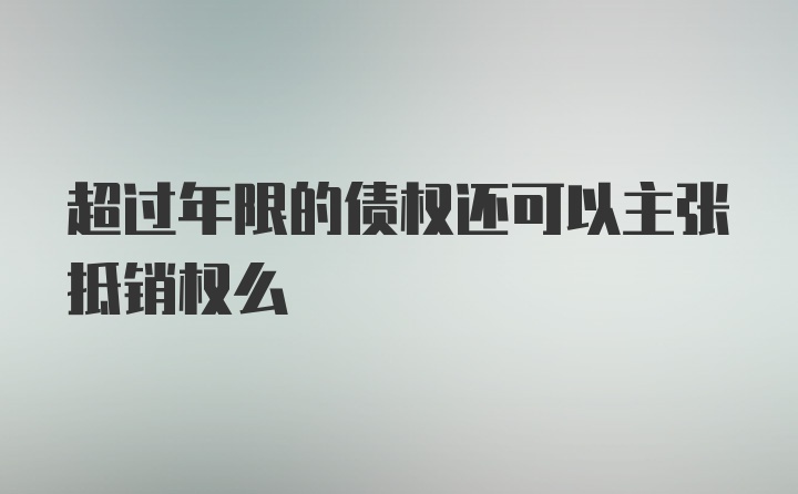 超过年限的债权还可以主张抵销权么