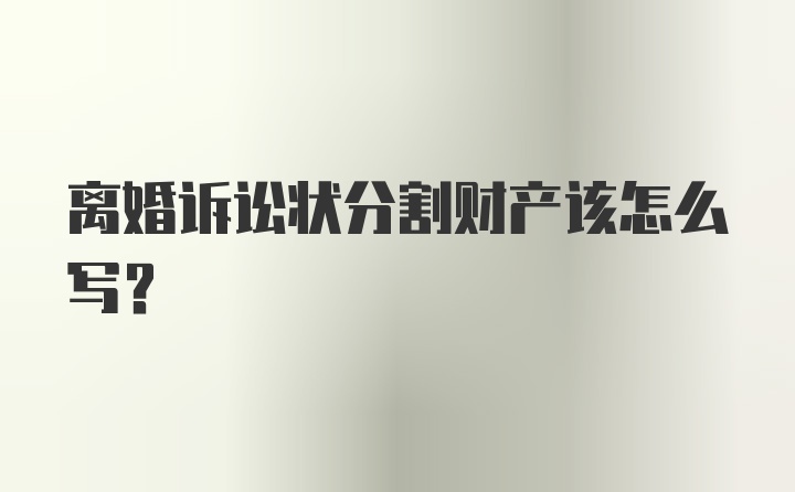 离婚诉讼状分割财产该怎么写？