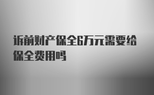 诉前财产保全6万元需要给保全费用吗