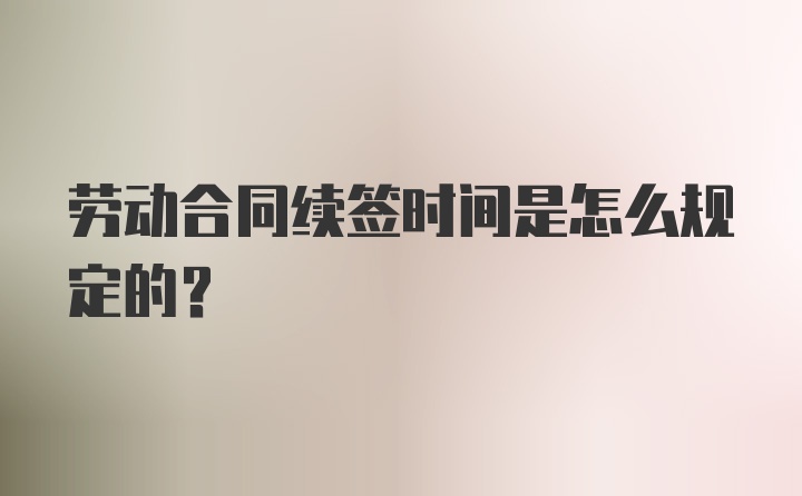 劳动合同续签时间是怎么规定的？