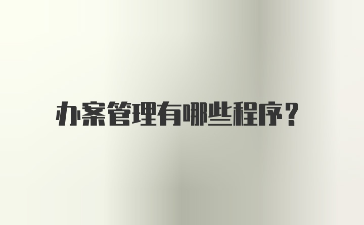 办案管理有哪些程序?