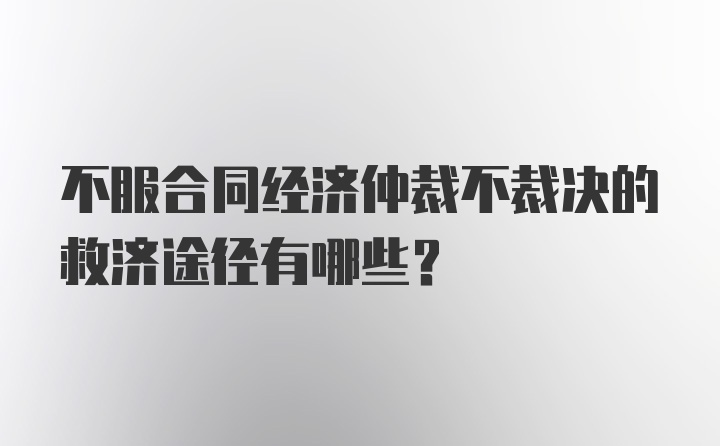 不服合同经济仲裁不裁决的救济途径有哪些?