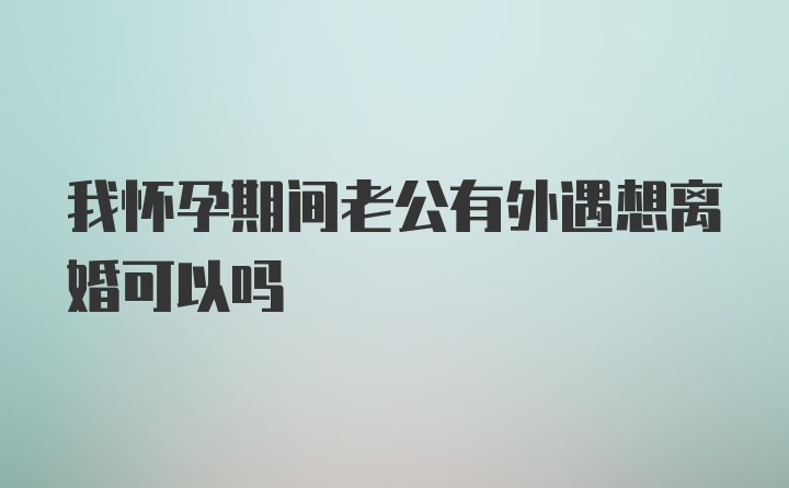 我怀孕期间老公有外遇想离婚可以吗