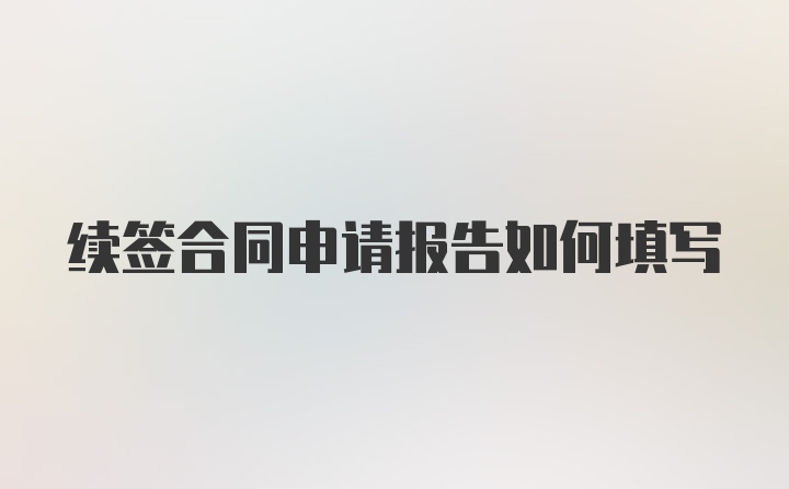 续签合同申请报告如何填写