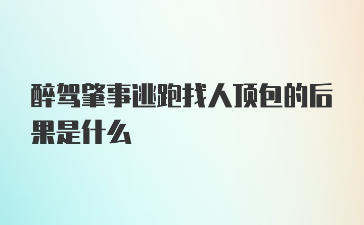 醉驾肇事逃跑找人顶包的后果是什么