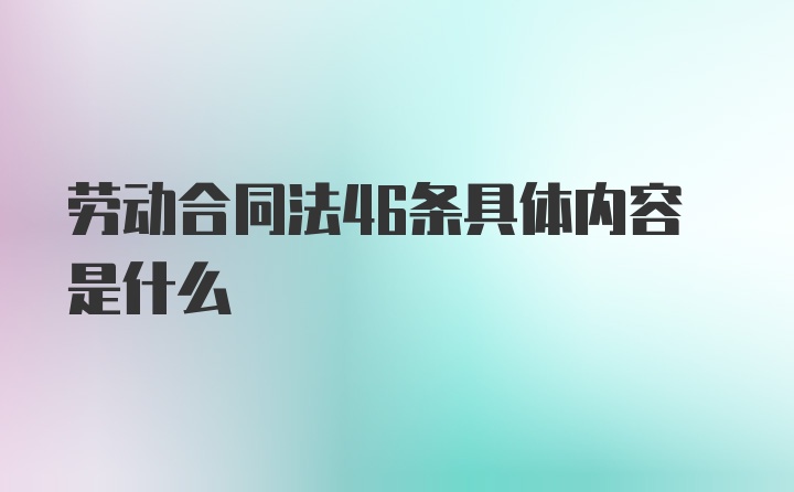 劳动合同法46条具体内容是什么