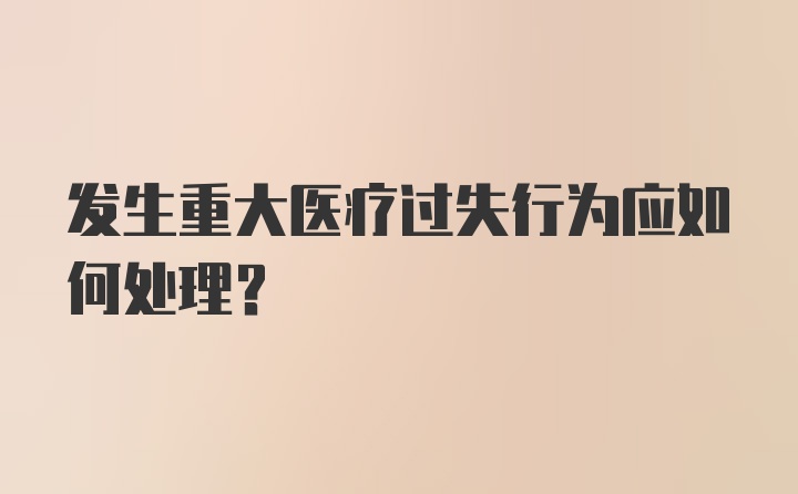 发生重大医疗过失行为应如何处理？