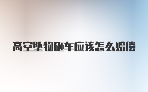 高空坠物砸车应该怎么赔偿