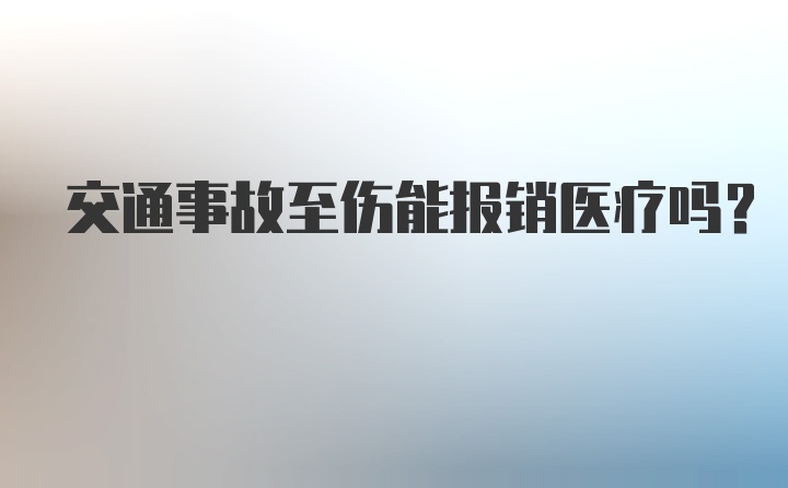 交通事故至伤能报销医疗吗？