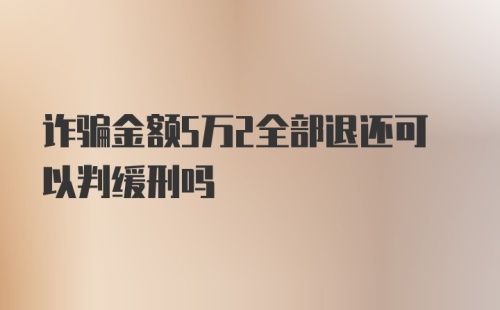 诈骗金额5万2全部退还可以判缓刑吗