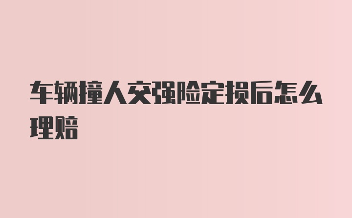 车辆撞人交强险定损后怎么理赔