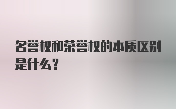 名誉权和荣誉权的本质区别是什么？