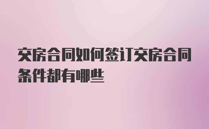 交房合同如何签订交房合同条件都有哪些