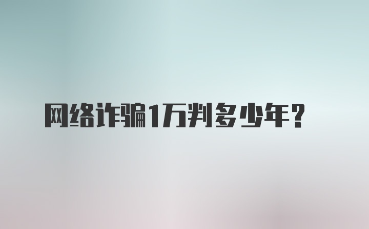 网络诈骗1万判多少年？