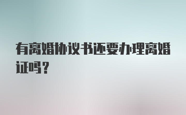 有离婚协议书还要办理离婚证吗？