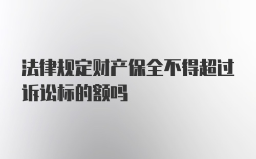 法律规定财产保全不得超过诉讼标的额吗