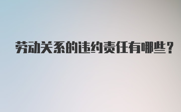 劳动关系的违约责任有哪些?