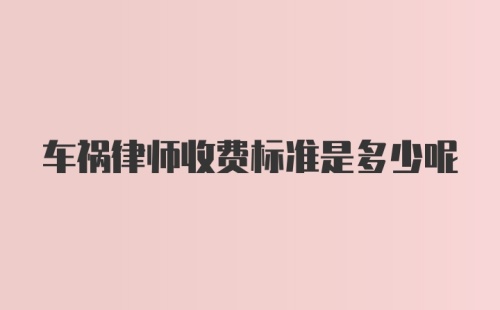 车祸律师收费标准是多少呢