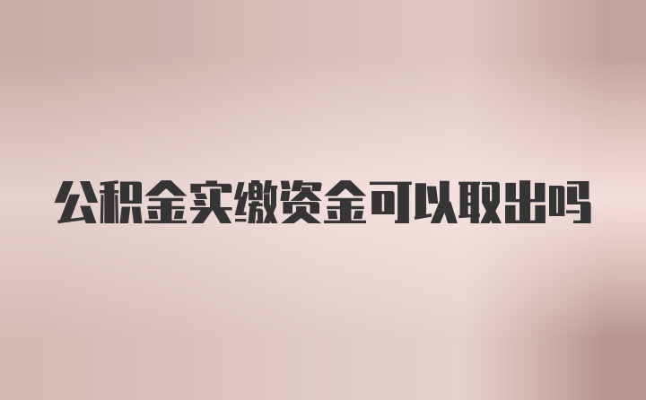 公积金实缴资金可以取出吗