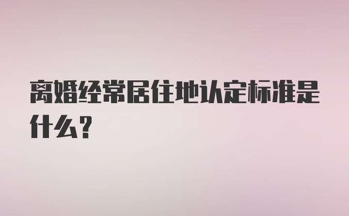 离婚经常居住地认定标准是什么?