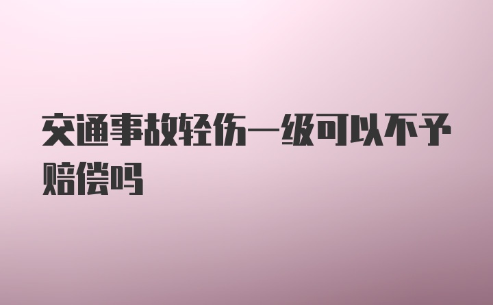 交通事故轻伤一级可以不予赔偿吗