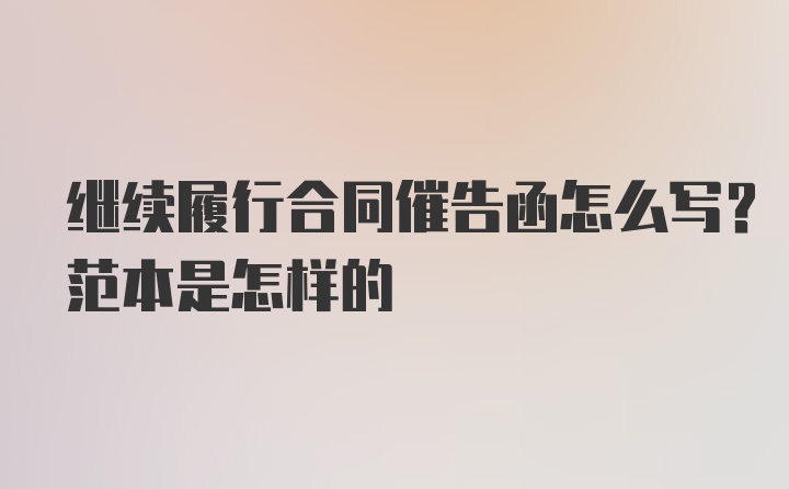 继续履行合同催告函怎么写？范本是怎样的