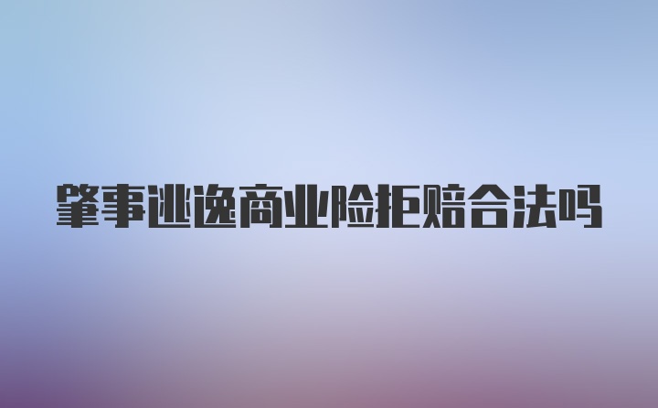 肇事逃逸商业险拒赔合法吗