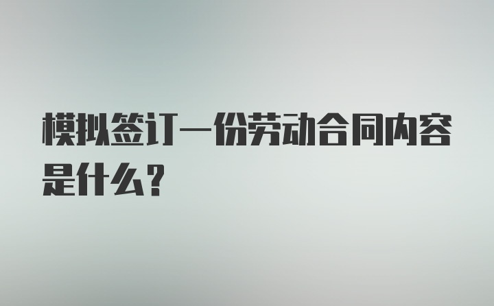 模拟签订一份劳动合同内容是什么?