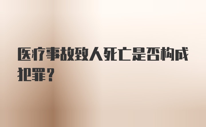 医疗事故致人死亡是否构成犯罪?