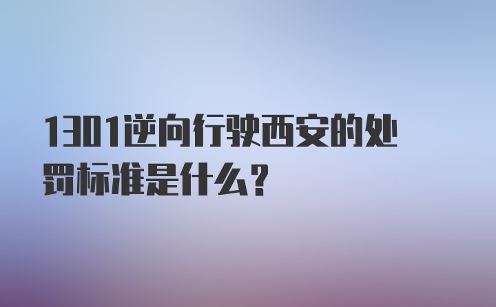 1301逆向行驶西安的处罚标准是什么？