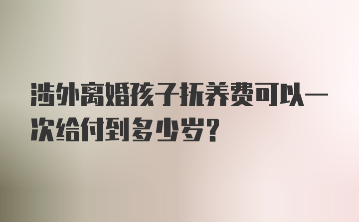 涉外离婚孩子抚养费可以一次给付到多少岁?