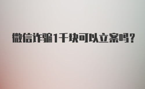 微信诈骗1千块可以立案吗？