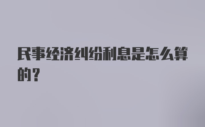 民事经济纠纷利息是怎么算的?