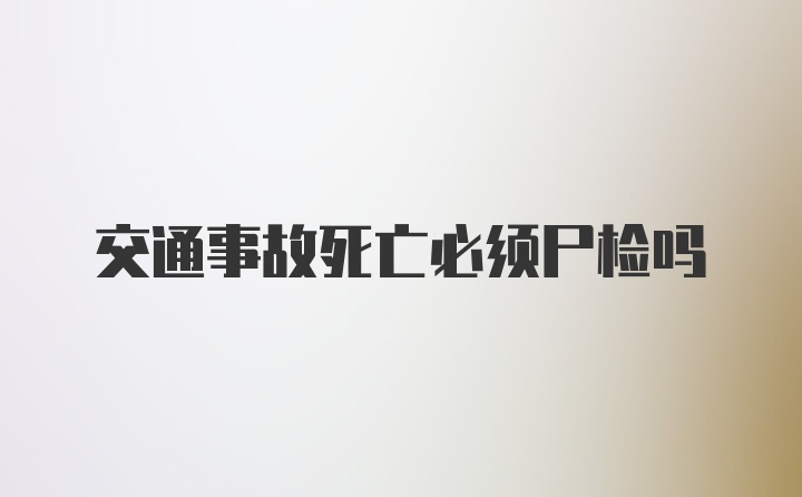 交通事故死亡必须尸检吗