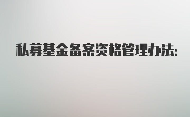 私募基金备案资格管理办法: