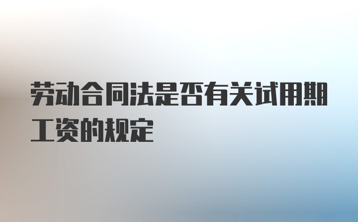 劳动合同法是否有关试用期工资的规定