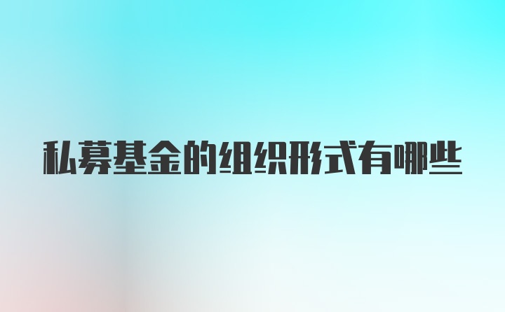 私募基金的组织形式有哪些