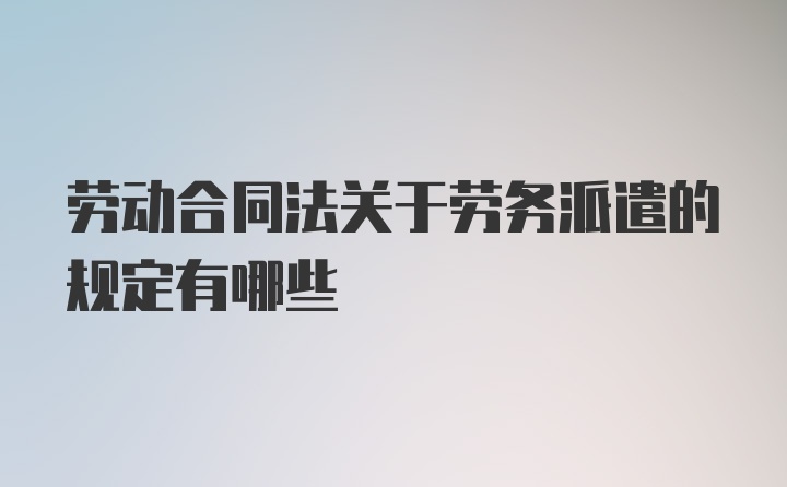 劳动合同法关于劳务派遣的规定有哪些