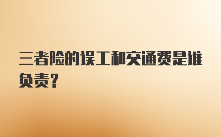 三者险的误工和交通费是谁负责？