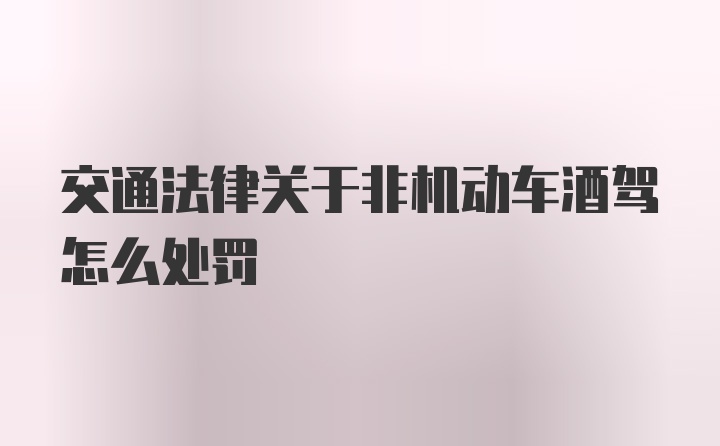 交通法律关于非机动车酒驾怎么处罚