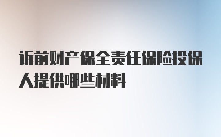 诉前财产保全责任保险投保人提供哪些材料