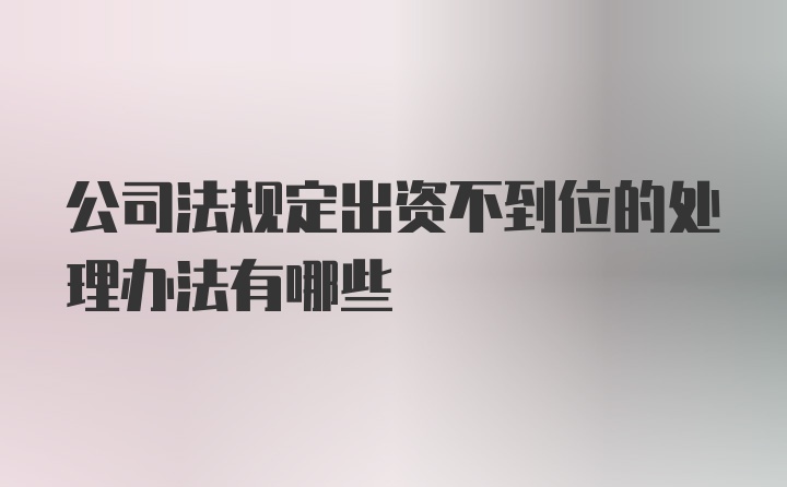 公司法规定出资不到位的处理办法有哪些