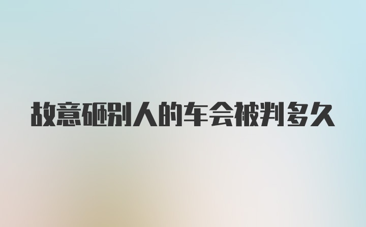 故意砸别人的车会被判多久