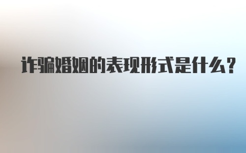 诈骗婚姻的表现形式是什么？