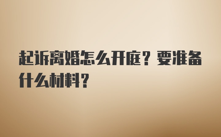 起诉离婚怎么开庭？要准备什么材料？