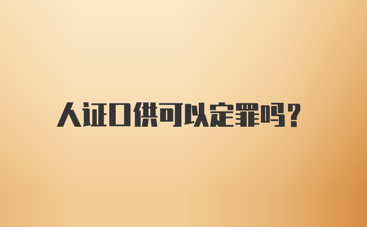 人证口供可以定罪吗？