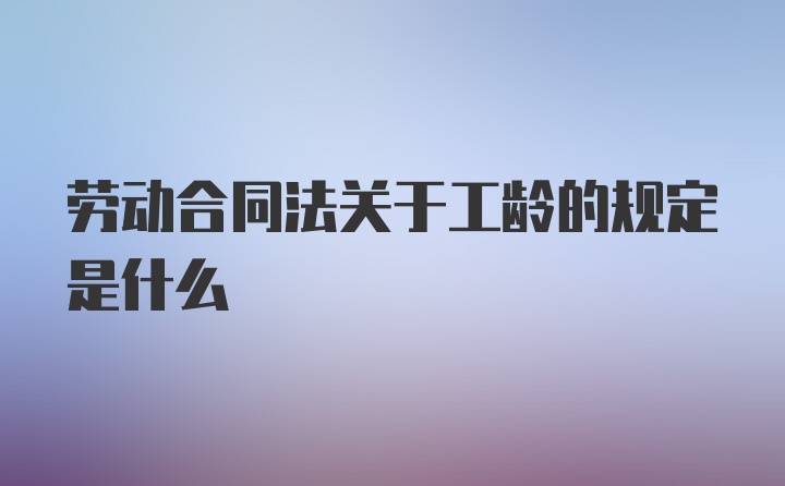 劳动合同法关于工龄的规定是什么